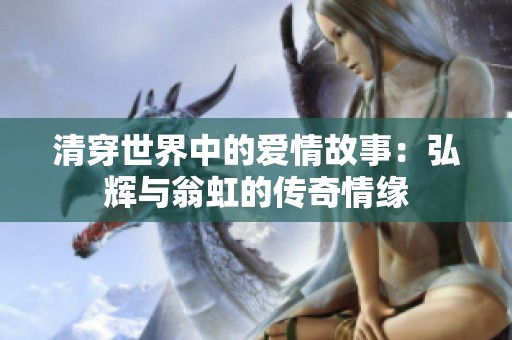 清穿世界中的爱情故事：弘辉与翁虹的传奇情缘