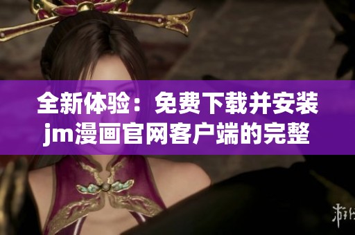全新体验：免费下载并安装jm漫画官网客户端的完整指南