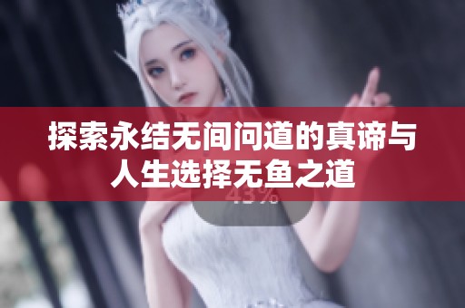 探索永结无间问道的真谛与人生选择无鱼之道