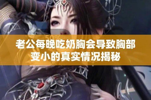 老公每晚吃奶胸会导致胸部变小的真实情况揭秘