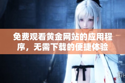 免费观看黄金网站的应用程序，无需下载的便捷体验