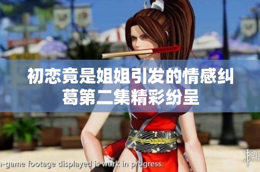 初恋竟是姐姐引发的情感纠葛第二集精彩纷呈