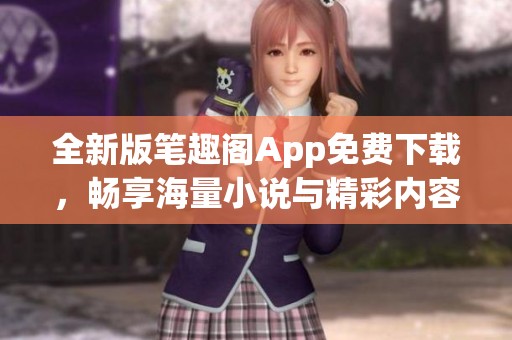 全新版笔趣阁App免费下载，畅享海量小说与精彩内容
