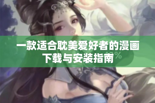 一款适合耽美爱好者的漫画下载与安装指南