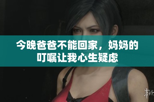 今晚爸爸不能回家，妈妈的叮嘱让我心生疑虑