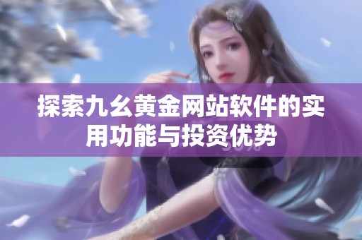 探索九幺黄金网站软件的实用功能与投资优势