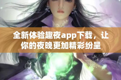全新体验趣夜app下载，让你的夜晚更加精彩纷呈
