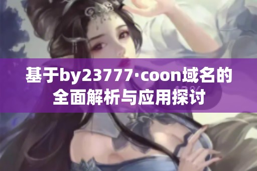 基于by23777·coon域名的全面解析与应用探讨
