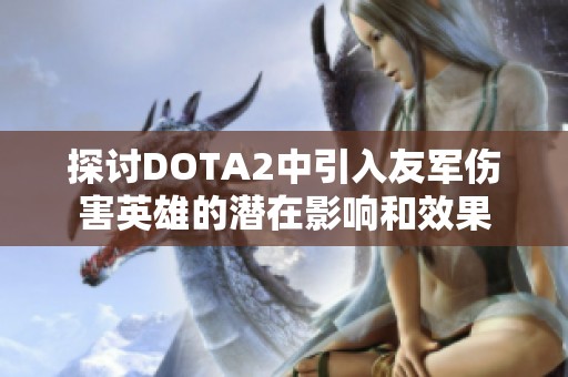 探讨DOTA2中引入友军伤害英雄的潜在影响和效果