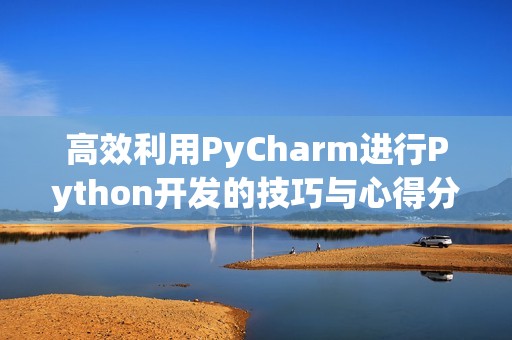 高效利用PyCharm进行Python开发的技巧与心得分享