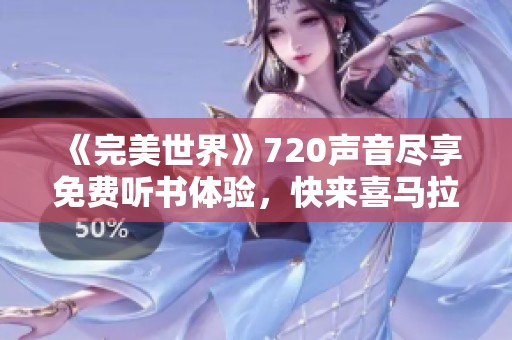 《完美世界》720声音尽享免费听书体验，快来喜马拉雅手机版！
