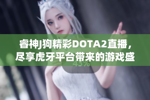 睿神J狗精彩DOTA2直播，尽享虎牙平台带来的游戏盛宴