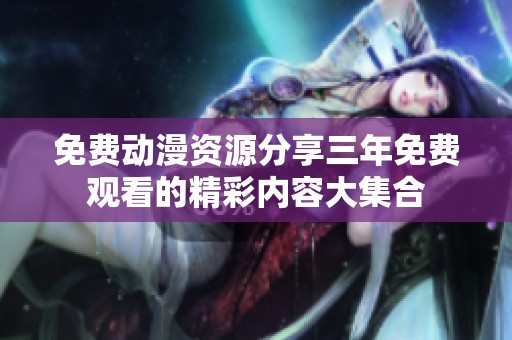 免费动漫资源分享三年免费观看的精彩内容大集合