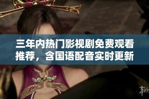 三年内热门影视剧免费观看推荐，含国语配音实时更新