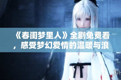 《春闺梦里人》全剧免费看，感受梦幻爱情的温暖与浪漫