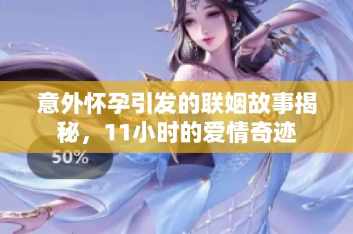 意外怀孕引发的联姻故事揭秘，11小时的爱情奇迹