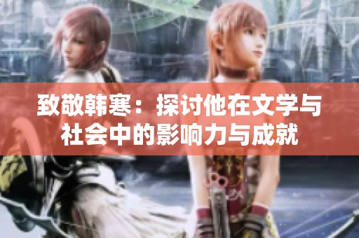 致敬韩寒：探讨他在文学与社会中的影响力与成就