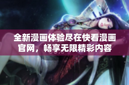 全新漫画体验尽在快看漫画官网，畅享无限精彩内容