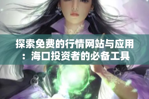 探索免费的行情网站与应用：海口投资者的必备工具
