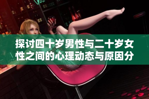 探讨四十岁男性与二十岁女性之间的心理动态与原因分析