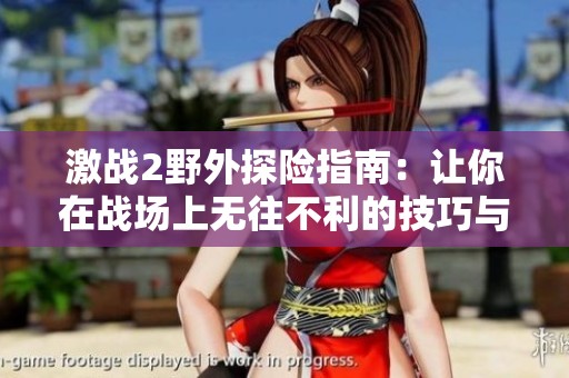 激战2野外探险指南：让你在战场上无往不利的技巧与策略