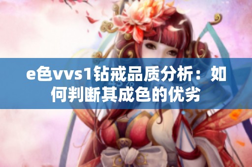 e色vvs1钻戒品质分析：如何判断其成色的优劣