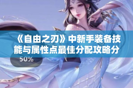 《自由之刃》中新手装备技能与属性点最佳分配攻略分析