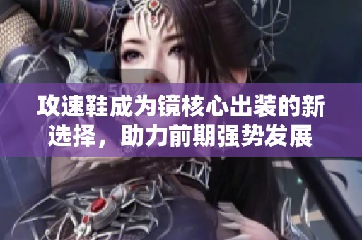 攻速鞋成为镜核心出装的新选择，助力前期强势发展