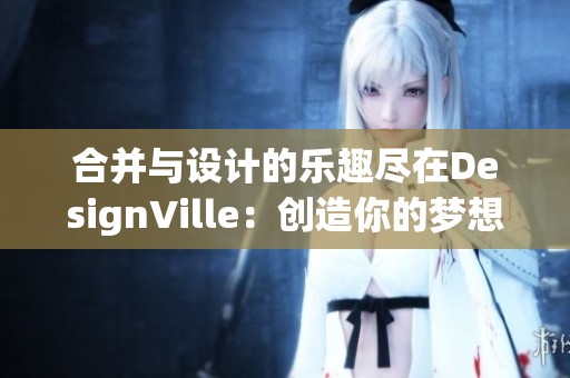 合并与设计的乐趣尽在DesignVille：创造你的梦想世界
