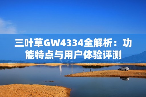 三叶草GW4334全解析：功能特点与用户体验评测