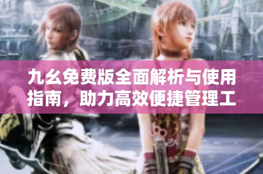 九幺免费版全面解析与使用指南，助力高效便捷管理工具