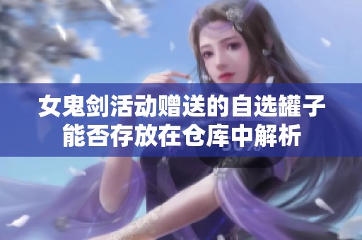 女鬼剑活动赠送的自选罐子能否存放在仓库中解析