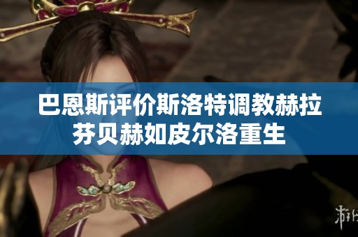 巴恩斯评价斯洛特调教赫拉芬贝赫如皮尔洛重生