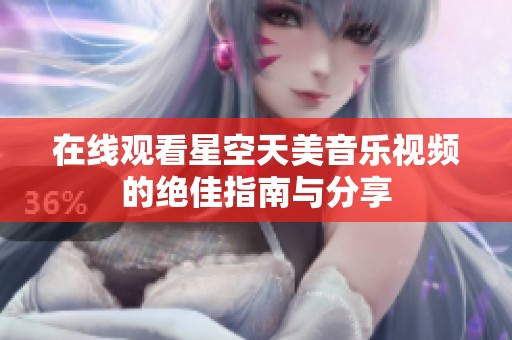 在线观看星空天美音乐视频的绝佳指南与分享