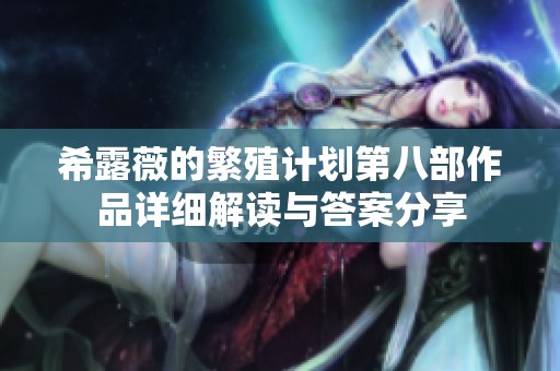 希露薇的繁殖计划第八部作品详细解读与答案分享