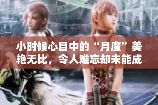 小时候心目中的“月魔”美艳无比，令人难忘却未能成名