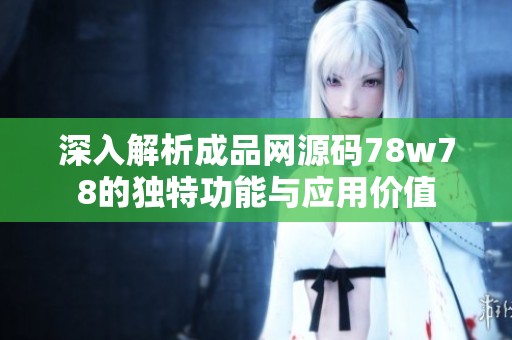 深入解析成品网源码78w78的独特功能与应用价值