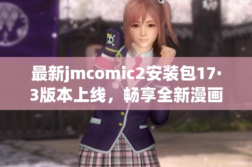 最新jmcomic2安装包17·3版本上线，畅享全新漫画体验