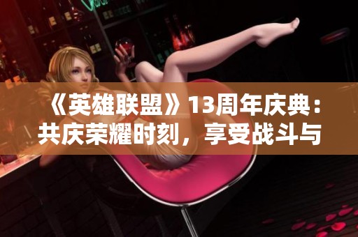 《英雄联盟》13周年庆典：共庆荣耀时刻，享受战斗与欢乐之夜