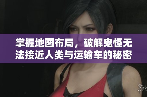 掌握地图布局，破解鬼怪无法接近人类与运输车的秘密