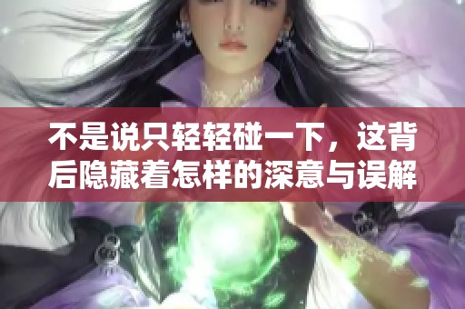 不是说只轻轻碰一下，这背后隐藏着怎样的深意与误解