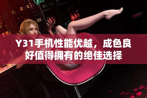 Y31手机性能优越，成色良好值得拥有的绝佳选择