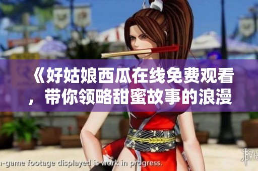 《好姑娘西瓜在线免费观看，带你领略甜蜜故事的浪漫》