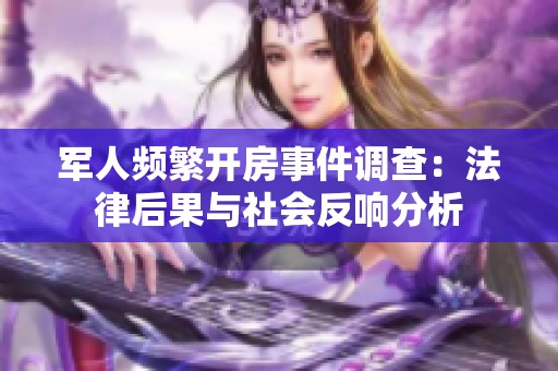 军人频繁开房事件调查：法律后果与社会反响分析