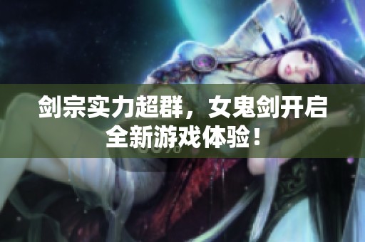 剑宗实力超群，女鬼剑开启全新游戏体验！