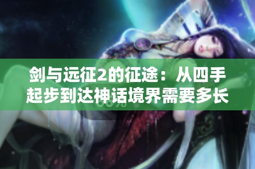 剑与远征2的征途：从四手起步到达神话境界需要多长时间