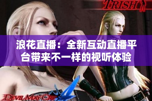 浪花直播：全新互动直播平台带来不一样的视听体验
