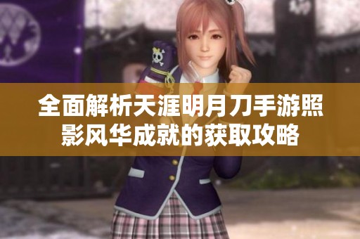 全面解析天涯明月刀手游照影风华成就的获取攻略