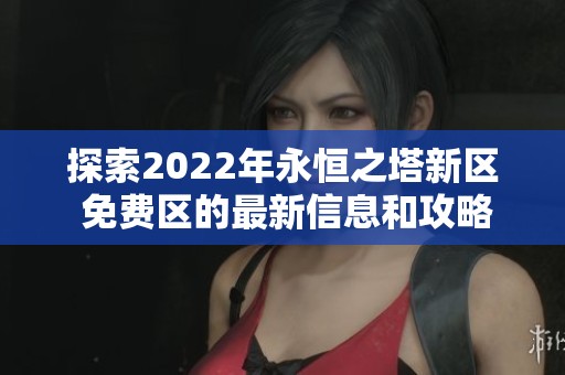 探索2022年永恒之塔新区 免费区的最新信息和攻略