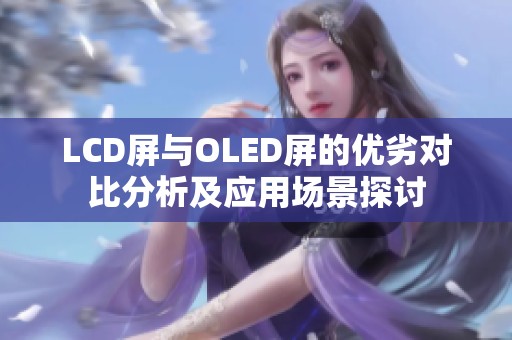 LCD屏与OLED屏的优劣对比分析及应用场景探讨